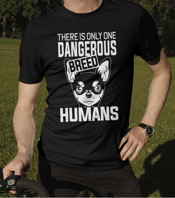 There Is Only One Dangerous Breed Humans Chihuahua T-Shirt