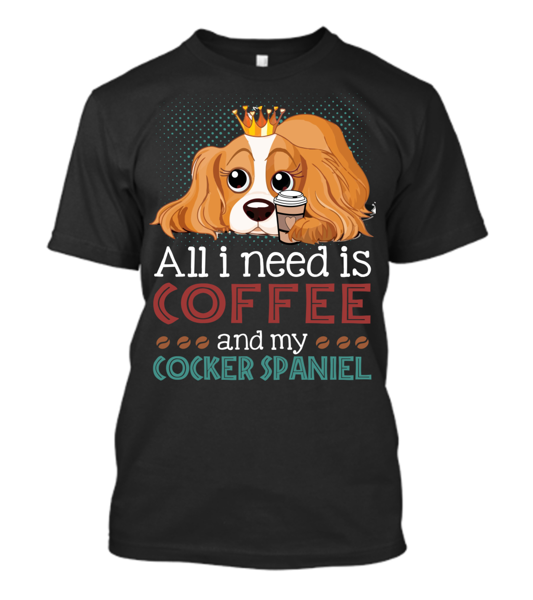 All I Need Is Coffee And My Cocker Spaniel With Adorable Dog Holding Coffee Cup T-Shirt