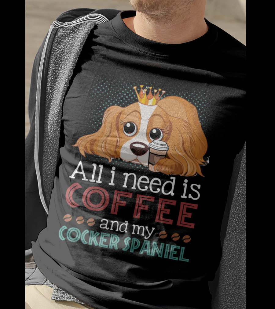 All I Need Is Coffee And My Cocker Spaniel With Adorable Dog Holding Coffee Cup T-Shirt
