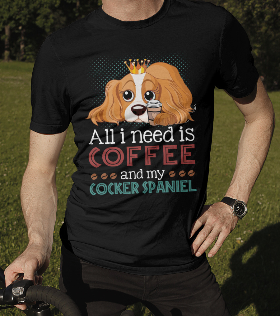 All I Need Is Coffee And My Cocker Spaniel With Adorable Dog Holding Coffee Cup T-Shirt