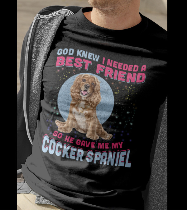 God Knew I Needed A Best Friend So He Gave Me My Cocker Spaniel T-Shirt