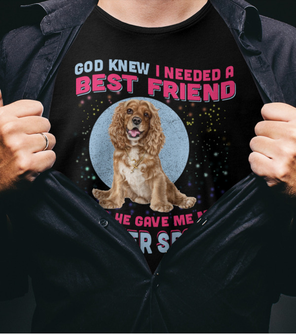 God Knew I Needed A Best Friend So He Gave Me My Cocker Spaniel T-Shirt
