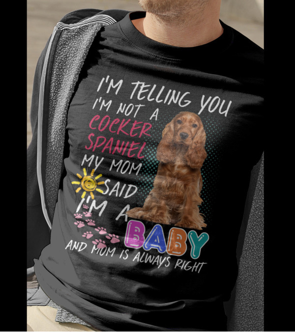 I'm Telling You I'm Not A Cocker Spaniel My Mom Said I'm A Baby And Mom Is Always Right T-Shirt