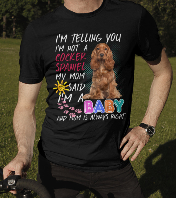 I'm Telling You I'm Not A Cocker Spaniel My Mom Said I'm A Baby And Mom Is Always Right T-Shirt