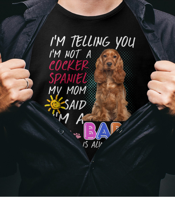 I'm Telling You I'm Not A Cocker Spaniel My Mom Said I'm A Baby And Mom Is Always Right T-Shirt