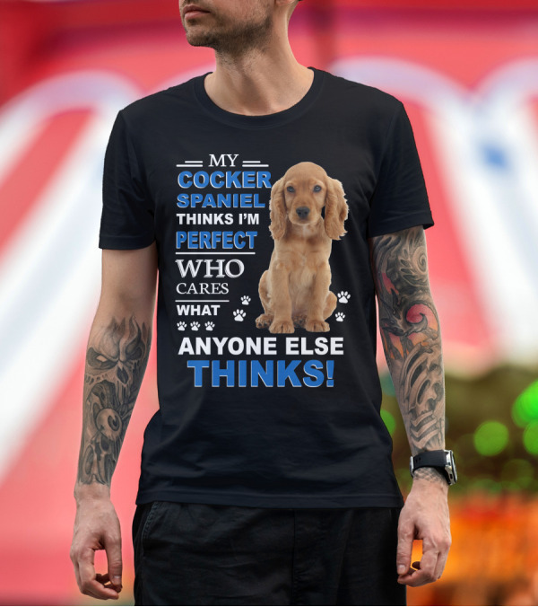 Premium T-Shirt: MY COCKER SPANIEL THINKS I'M PERFECT WHO CARES WHAT ANYONE ELSE THINKS T-Shirt MY COCKER SPANIEL THINKS I'M PERFECT WHO CARES WHAT ANYONE ELSE THINKS T-Shirt