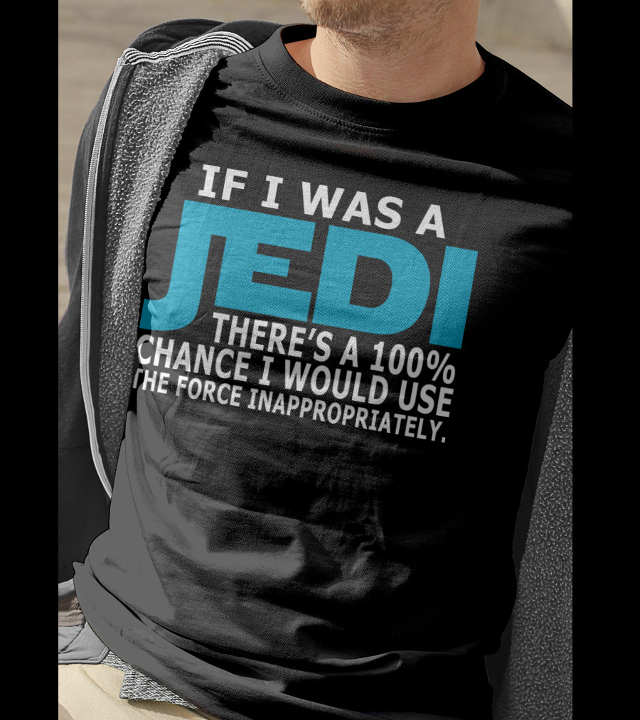 If I Was A Jedi There's A 100% Chance I Would Use The Force Inappropriately T-Shirt