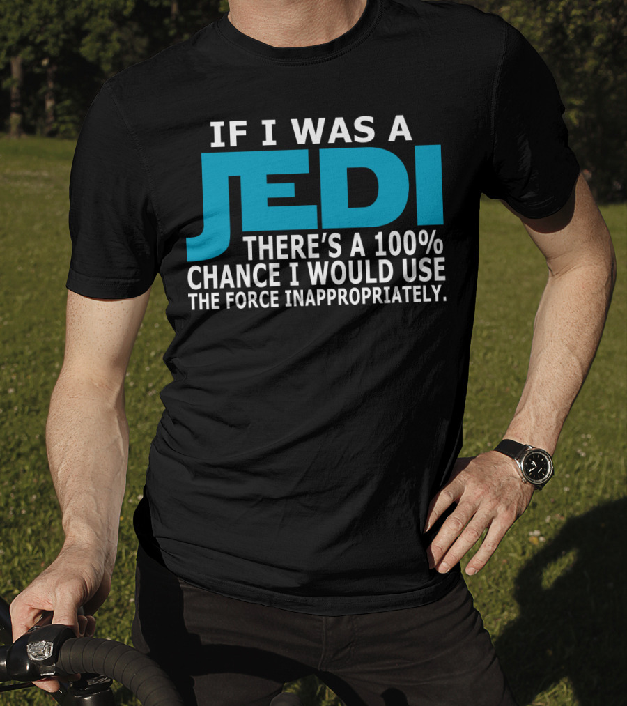 If I Was A Jedi There's A 100% Chance I Would Use The Force Inappropriately T-Shirt