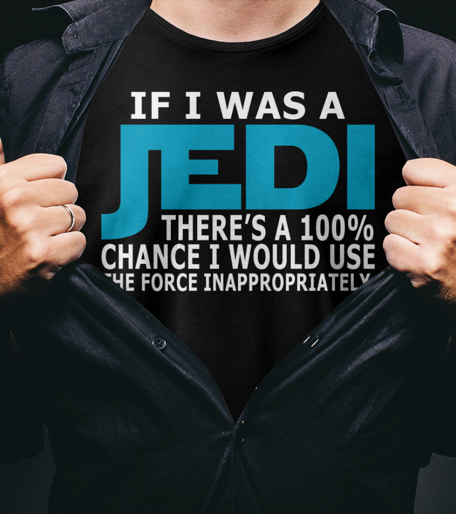 If I Was A Jedi There's A 100% Chance I Would Use The Force Inappropriately T-Shirt