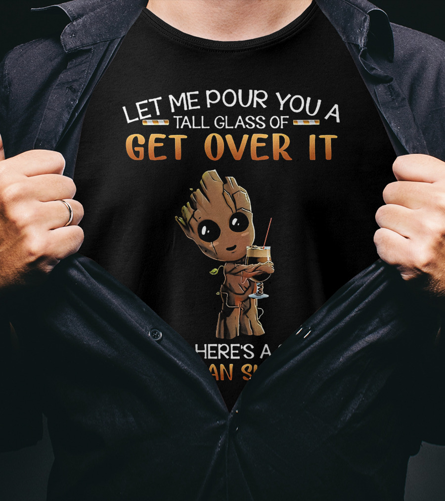 Let Me Pour You A Tall Glass Of Get Over It Oh And Here's A Straw So You Can Suck It Up Baby Groot T-Shirt