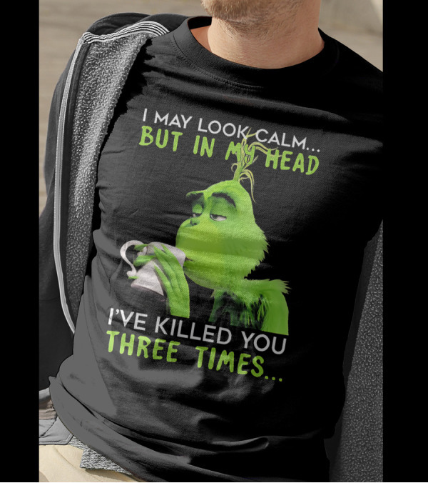 I May Look Calm But In My Head I've Killed You Three Times Grinch T-Shirt