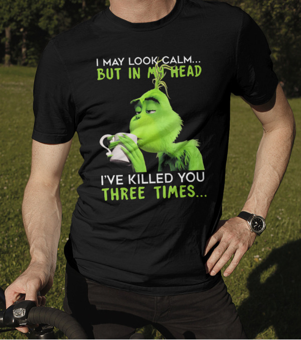 I May Look Calm But In My Head I've Killed You Three Times Grinch T-Shirt