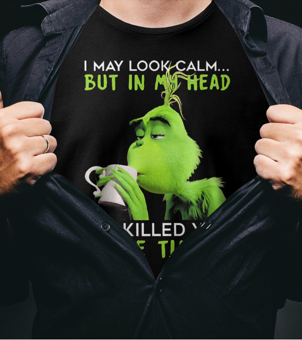 I May Look Calm But In My Head I've Killed You Three Times Grinch T-Shirt