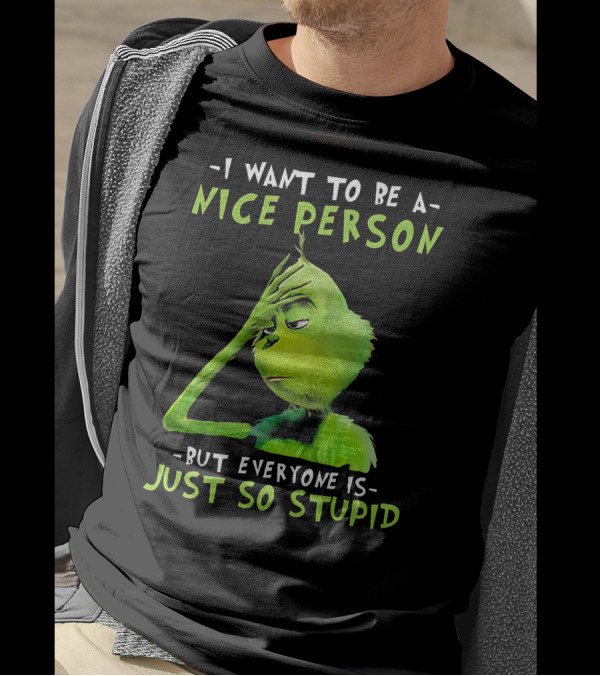 Grinch I Want To Be A Nice Person But Everyone Is Just So Stupid T-Shirt