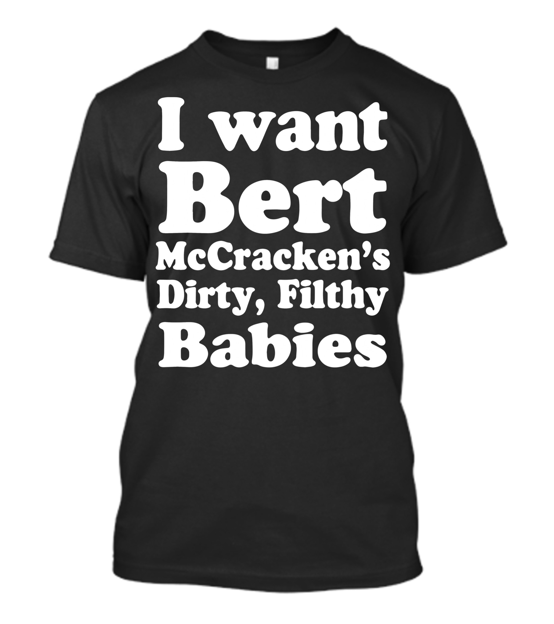 I Want Bert McCracken's Dirty Filthy Babies T-Shirt