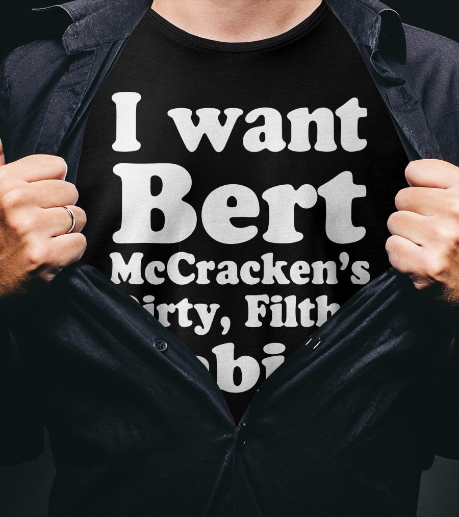 I Want Bert McCracken's Dirty Filthy Babies T-Shirt