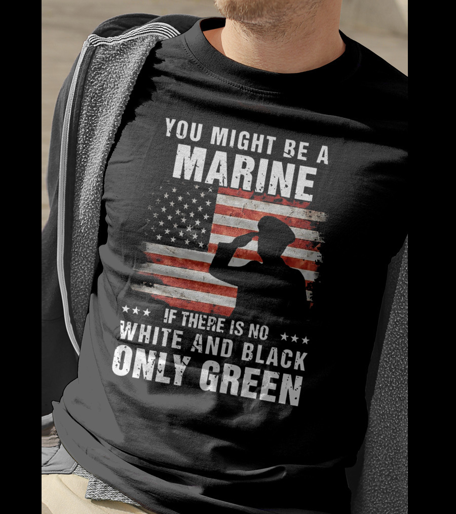 You Might Be A Marine If There Is No White And Black Only Green American Flag Saluting T-Shirt
