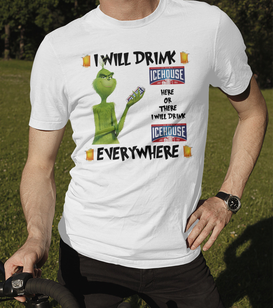 I Will Drink Icehouse Here Or There I Will Drink Everywhere Grinch T-Shirt