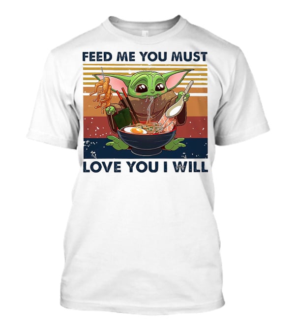 Feed Me You Must Love You I Will Baby Yoda Eating Noodles T-Shirt