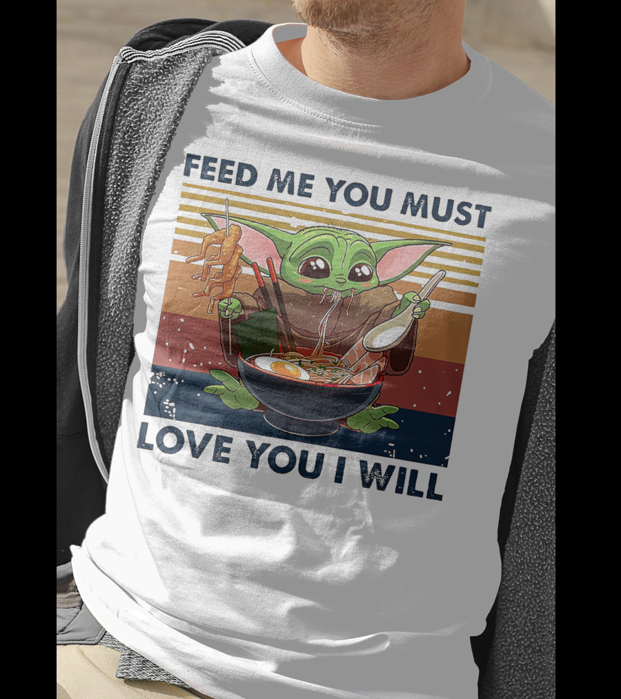 Feed Me You Must Love You I Will Baby Yoda Eating Noodles T-Shirt