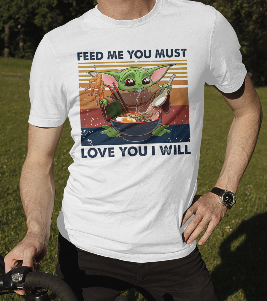 Feed Me You Must Love You I Will Baby Yoda Eating Noodles T-Shirt