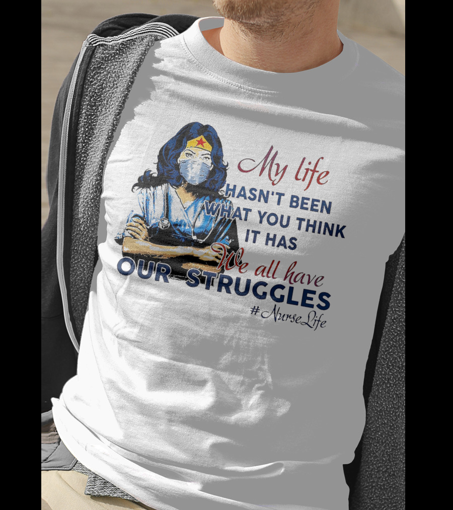 My Life Hasn't Been What You Think It Has We All Have Our Struggles #NurseLife T-Shirt