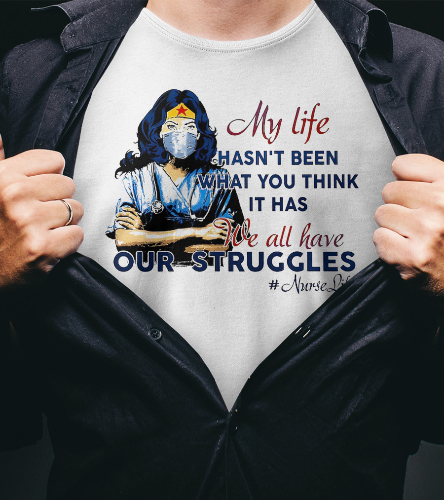 My Life Hasn't Been What You Think It Has We All Have Our Struggles #NurseLife T-Shirt