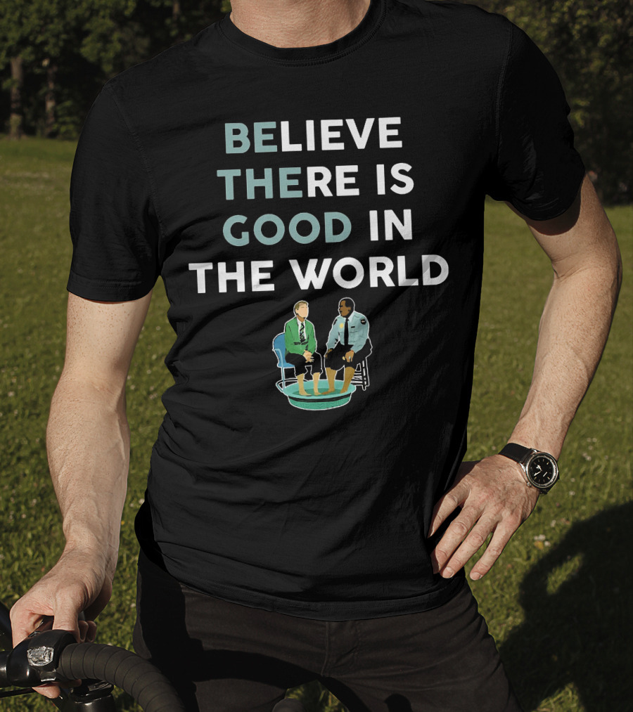 Believe There Is Good IN The World T-Shirt