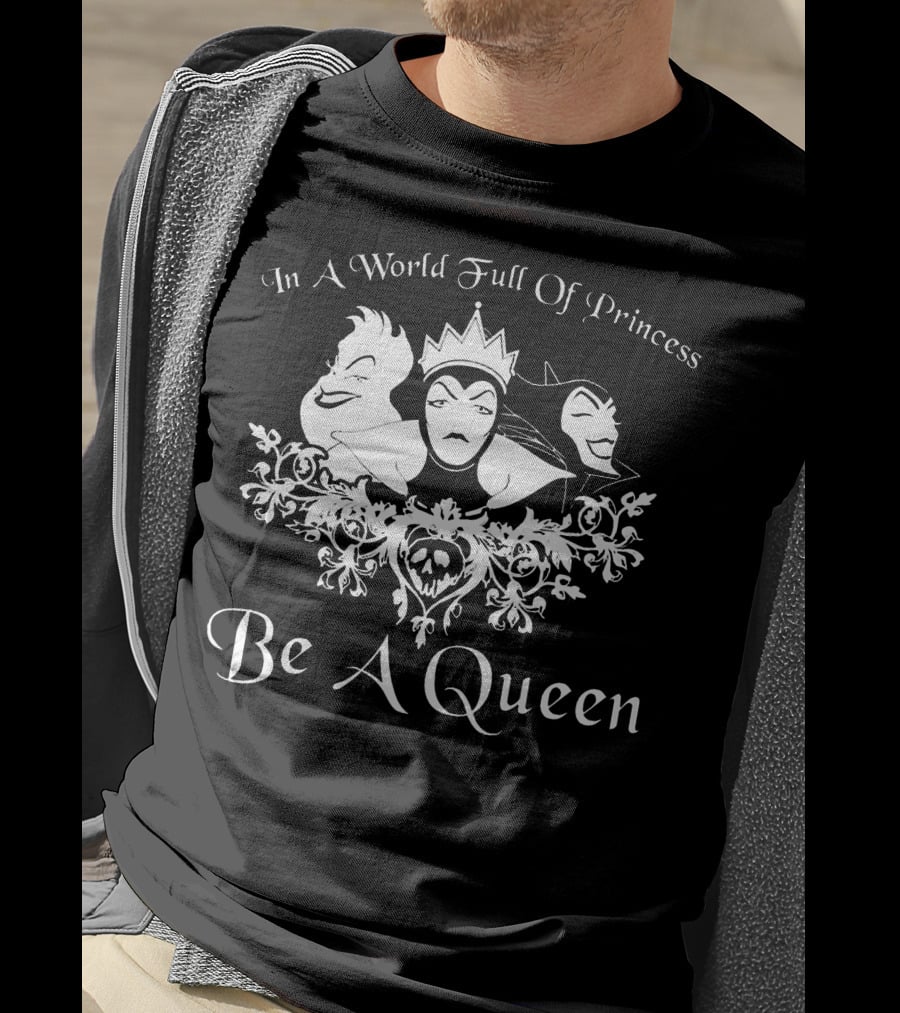 In A World Full Of Princess Be A Queen Disney Villains Maleficent Evil Queen Ursula T-Shirt