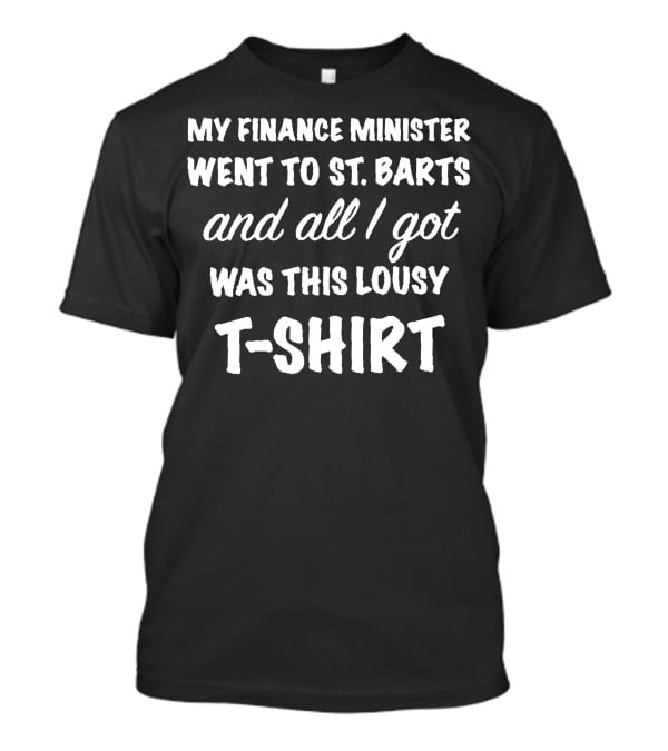 My Finance Minister Went To St Barts And All I Got Was This Lousy T-Shirt