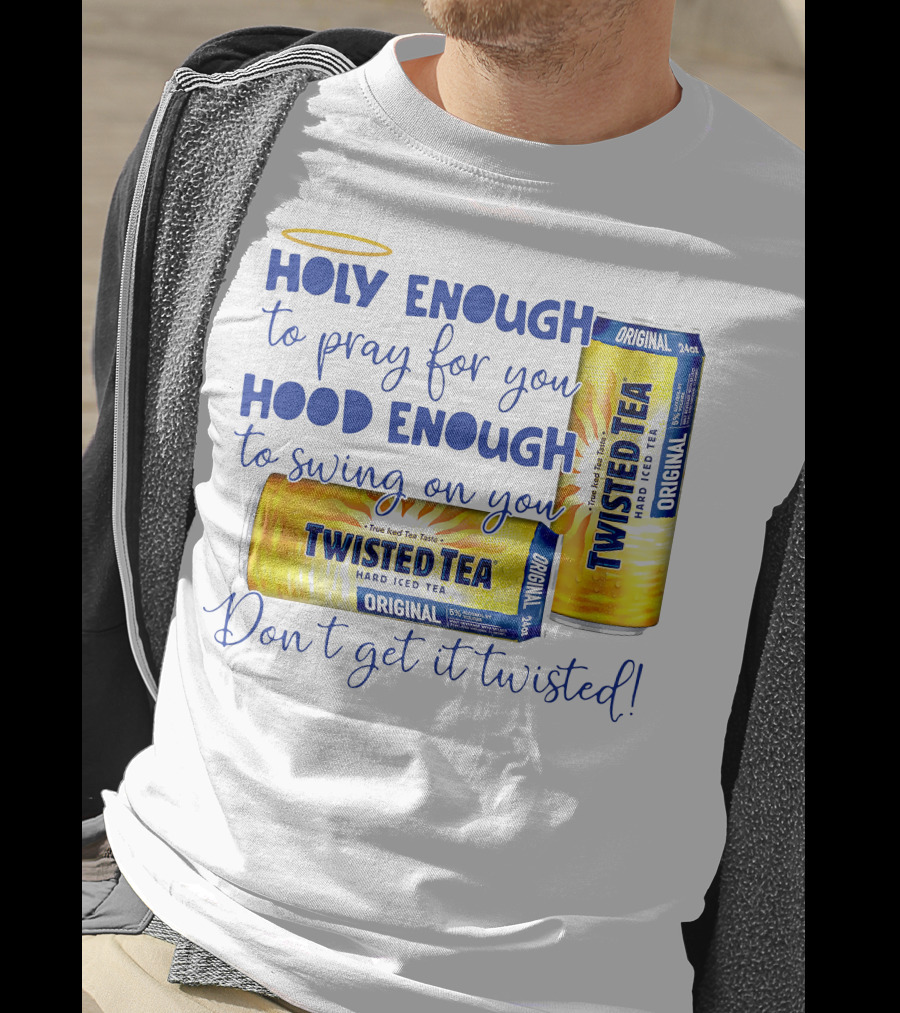 Holy Enough To Pray For You Hood Enough To Swing On You Twisted Tea Original Don't Get It Twisted T-Shirt