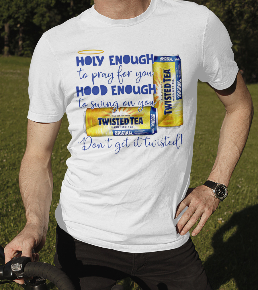 Holy Enough To Pray For You Hood Enough To Swing On You Twisted Tea Original Don't Get It Twisted T-Shirt