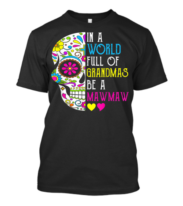 In A World Full Of Grandmas Be A Mawmaw Flower Skull Colorful Hearts T-Shirt