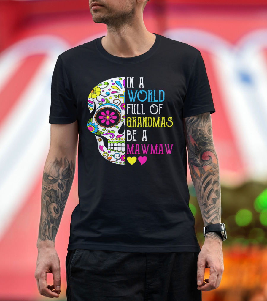 In A World Full Of Grandmas Be A Mawmaw Flower Skull Colorful Hearts T-Shirt
