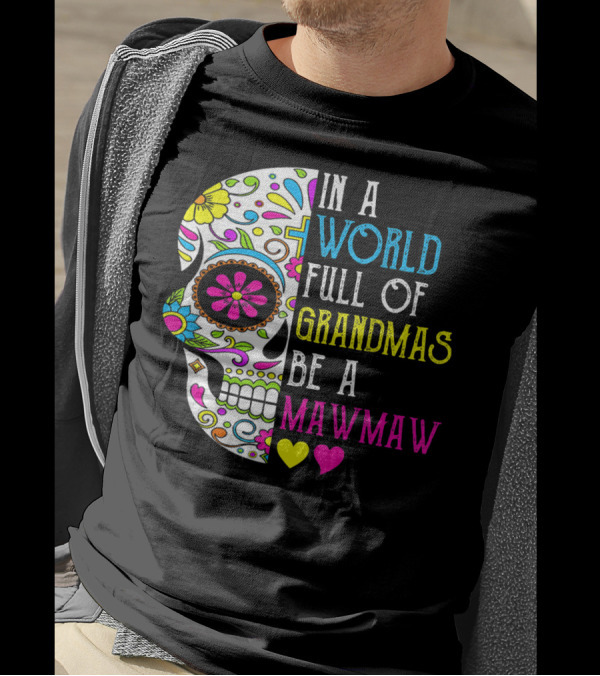 In A World Full Of Grandmas Be A Mawmaw Flower Skull Colorful Hearts T-Shirt