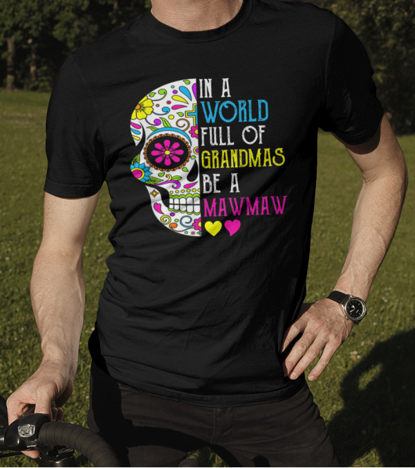 In A World Full Of Grandmas Be A Mawmaw Flower Skull Colorful Hearts T-Shirt
