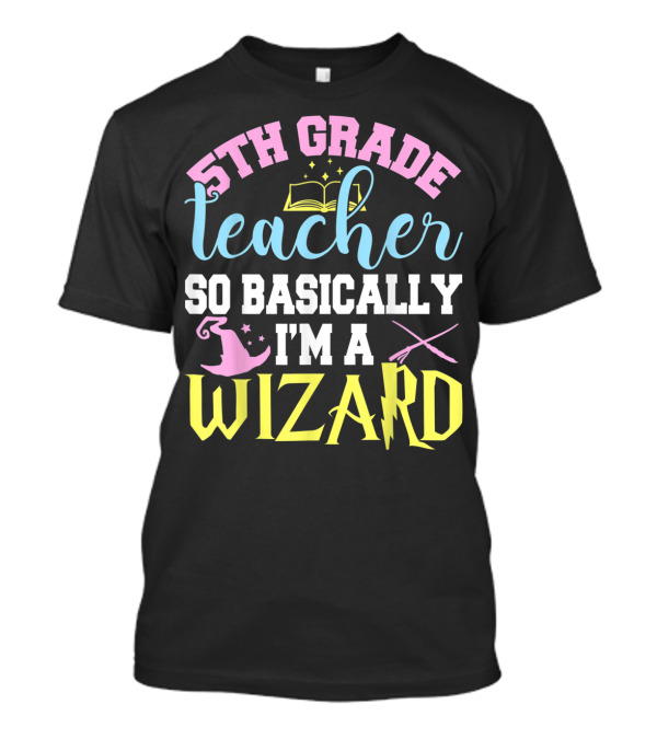 5th Grade Teacher So Basically I'm A Wizard Book Hat Wand T-Shirt