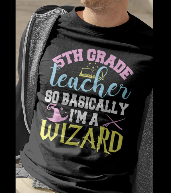 5th Grade Teacher So Basically I'm A Wizard Book Hat Wand T-Shirt