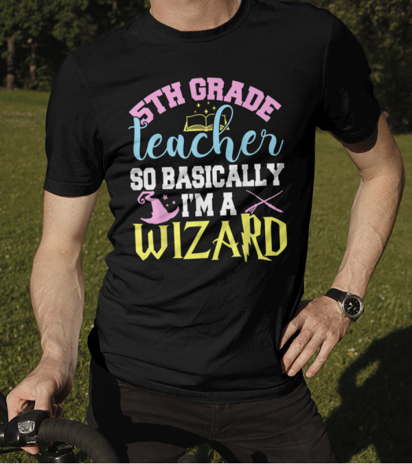 5th Grade Teacher So Basically I'm A Wizard Book Hat Wand T-Shirt