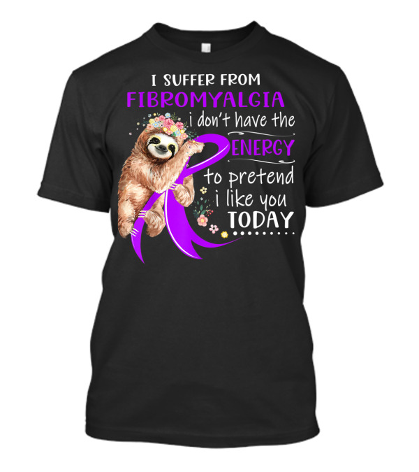 I Suffer From Fibromyalgia I Don't Have The Energy To Pretend I Like You Today T-Shirt