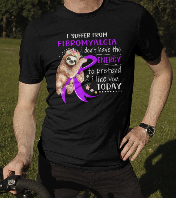 I Suffer From Fibromyalgia I Don't Have The Energy To Pretend I Like You Today T-Shirt
