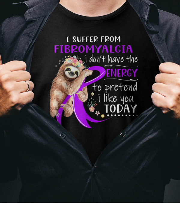 I Suffer From Fibromyalgia I Don't Have The Energy To Pretend I Like You Today T-Shirt