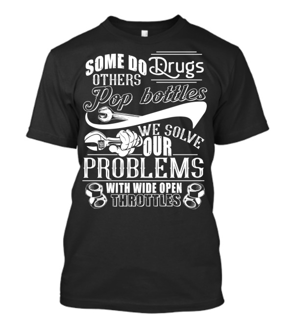 Some Do Drugs Others Pop Bottles We Solve Our Problems With Wide Open Throttles T-Shirt