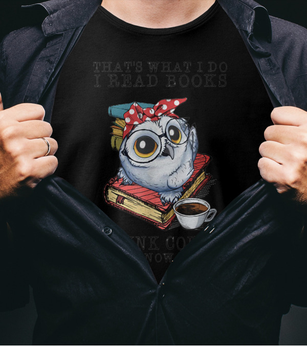 That's What I Do I Read Books I Drink Coffee And I Know Things Owl With Glasses And Cup Of Coffee T-Shirt