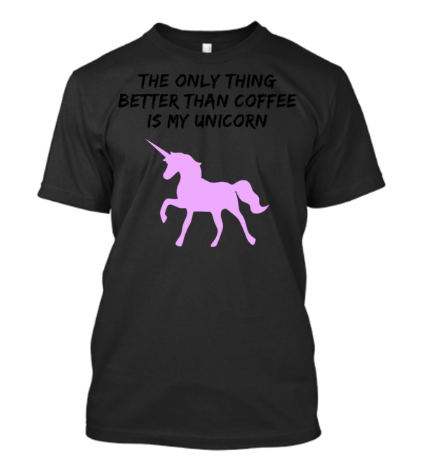 The Only Thing Better Than Coffee Is My Unicorn T-Shirt