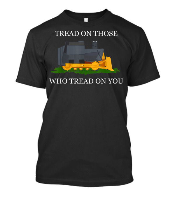 Tread On Those Who Tread On You Bulldozer Image And Text T-Shirt
