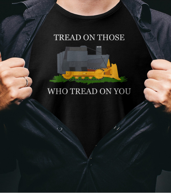Tread On Those Who Tread On You Bulldozer Image And Text T-Shirt