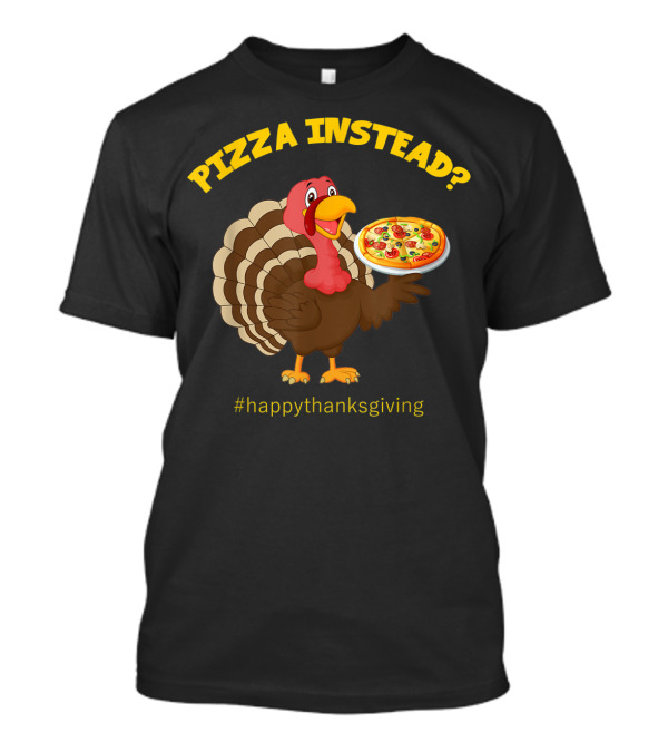 Pizza Instead? Happy Thanksgiving Turkey T-Shirt
