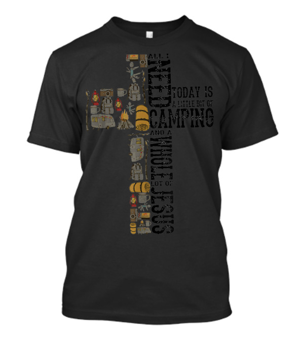 All I Need Today Is A Little Bit Of Camping And A Whole Lot Of Jesus T-Shirt