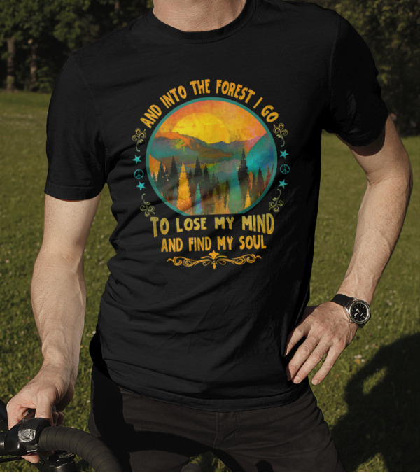 And Into The Forest I Go To Lose My Mind And Find My Soul Hiking Camping C9 T-Shirt